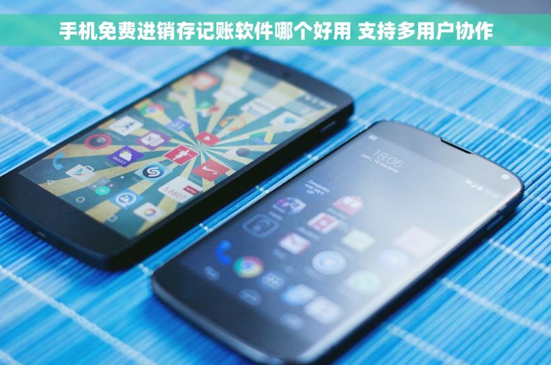 手机免费进销存记账软件哪个好用 支持多用户协作