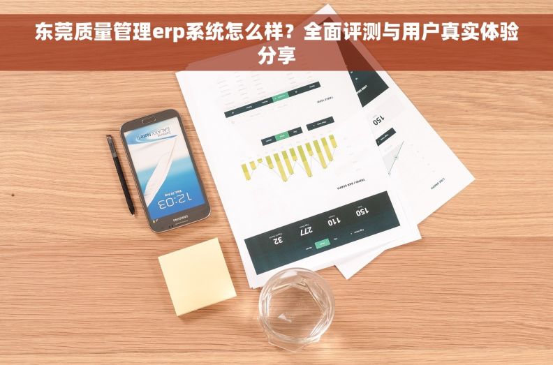 东莞质量管理erp系统怎么样？全面评测与用户真实体验分享