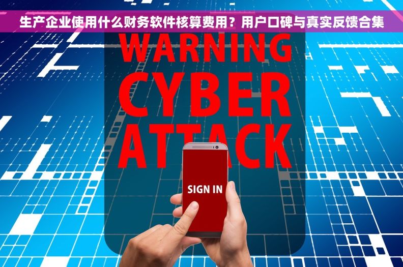 生产企业使用什么财务软件核算费用？用户口碑与真实反馈合集
