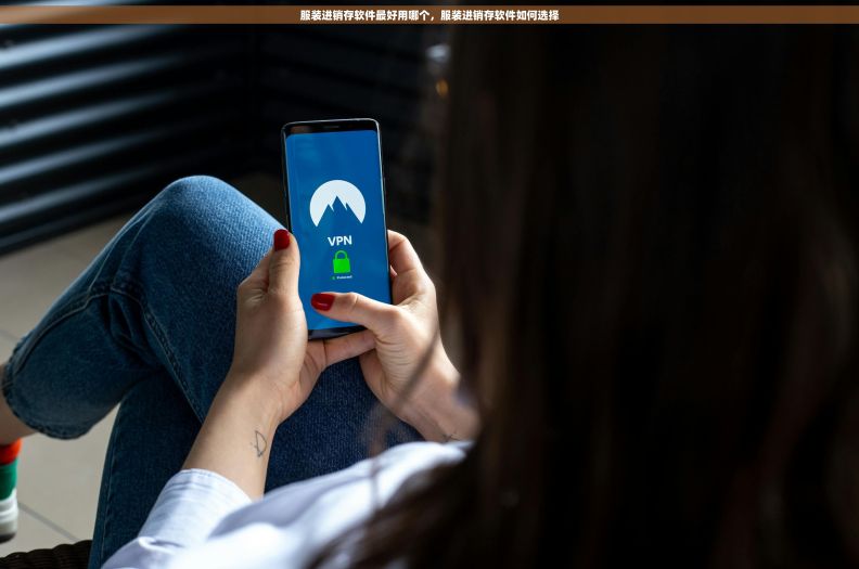 服装进销存软件最好用哪个，服装进销存软件如何选择