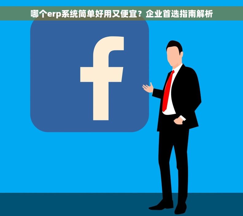 哪个erp系统简单好用又便宜？企业首选指南解析