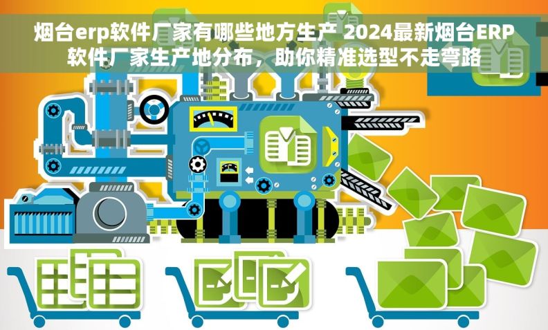 烟台erp软件厂家有哪些地方生产 2024最新烟台ERP软件厂家生产地分布,助你精准选型不走弯路 烟台erp软件厂家有哪些地方生产 2024最新烟台ERP软件厂家生产地分布,助你精准选型不走弯路