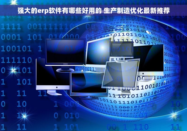 强大的erp软件有哪些好用的 生产制造优化最新推荐