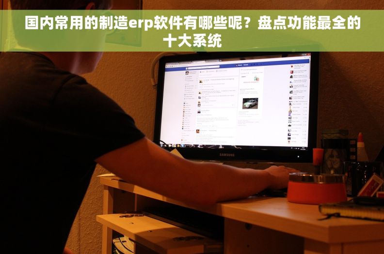 国内常用的制造erp软件有哪些呢？盘点功能最全的十大系统