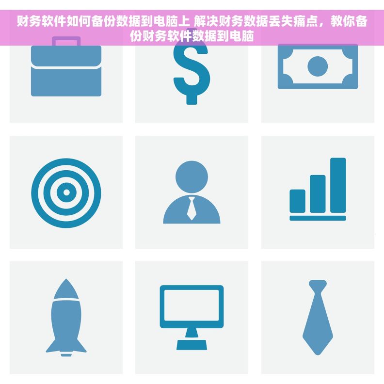 财务软件如何备份数据到电脑上 解决财务数据丢失痛点，教你备份财务软件数据到电脑