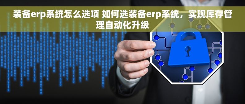装备erp系统怎么选项 如何选装备erp系统,实现库存管理自动化升级 装备erp系统怎么选项 如何选装备erp系统,实现库存管理自动化升级