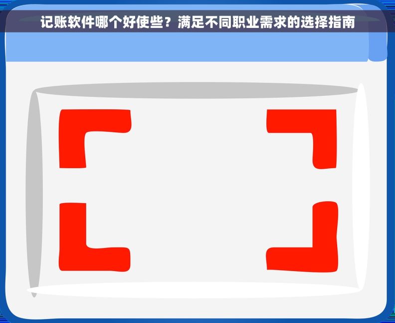 记账软件哪个好使些?满足不同职业需求的选择指南 记账软件哪个好使些?满足不同职业需求的选择指南
