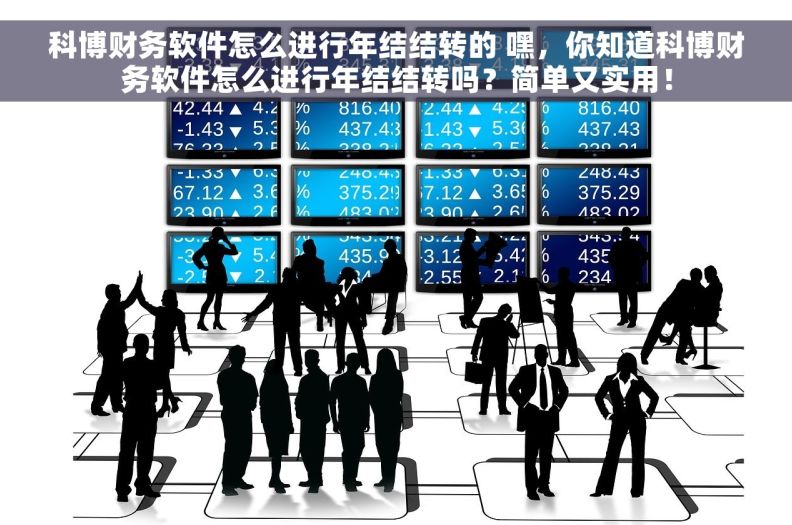 科博财务软件怎么进行年结结转的 嘿，你知道科博财务软件怎么进行年结结转吗？简单又实用！