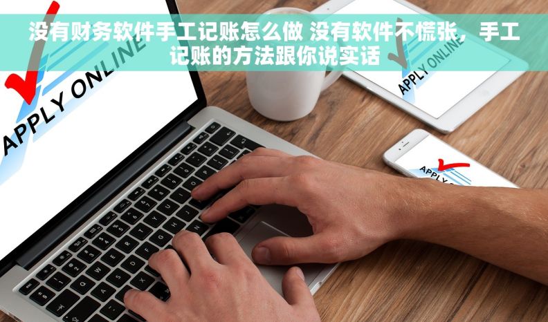 没有财务软件手工记账怎么做 没有软件不慌张，手工记账的方法跟你说实话