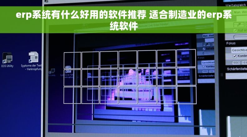 erp系统有什么好用的软件推荐 适合制造业的erp系统软件
