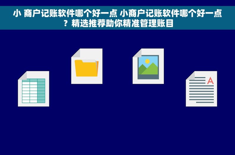 小 商户记账软件哪个好一点 小商户记账软件哪个好一点？精选推荐助你精准管理账目
