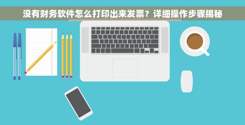 没有财务软件怎么打印出来发票？详细操作步骤揭秘