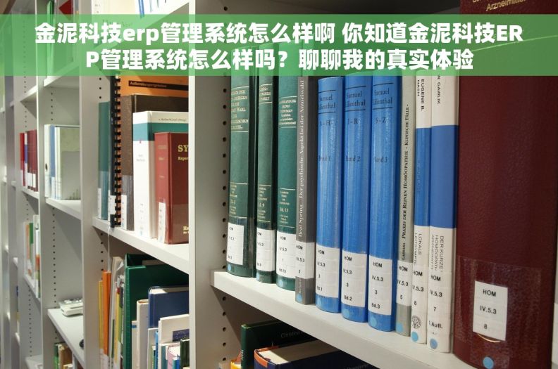 金泥科技erp管理系统怎么样啊 你知道金泥科技ERP管理系统怎么样吗？聊聊我的真实体验