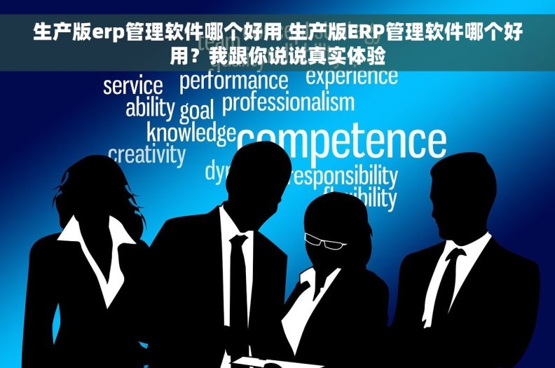 生产版erp管理软件哪个好用 生产版ERP管理软件哪个好用？我跟你说说真实体验