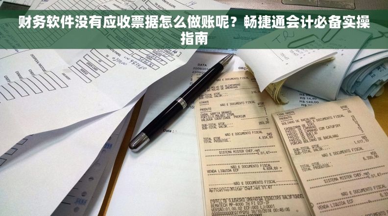 财务软件没有应收票据怎么做账呢？畅捷通会计必备实操指南