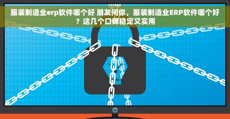 服装制造业erp软件哪个好 朋友问你,服装制造业ERP软件哪个好?这几个口碑稳定又实用 服装制造业erp软件哪个好 朋友问你,服装制造业ERP软件哪个好?这几个口碑稳定又实用