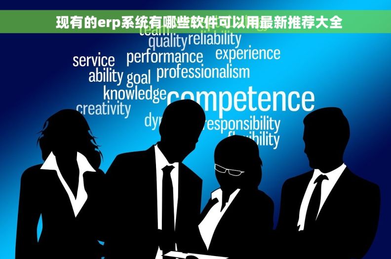 现有的erp系统有哪些软件可以用最新推荐大全 现有的erp系统有哪些软件可以用最新推荐大全