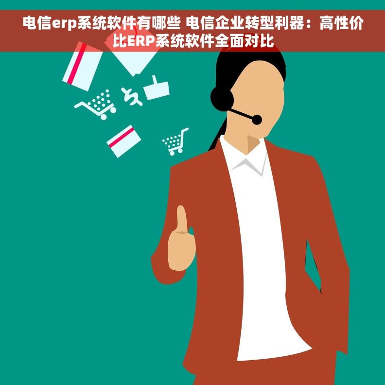 电信erp系统软件有哪些 电信企业转型利器：高性价比ERP系统软件全面对比