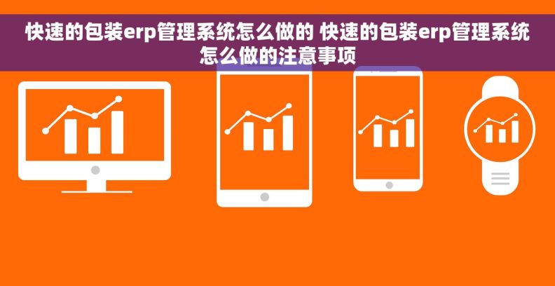 快速的包装erp管理系统怎么做的 快速的包装erp管理系统怎么做的注意事项