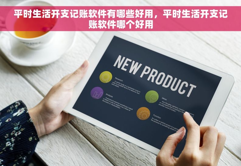 平时生活开支记账软件有哪些好用,平时生活开支记账软件哪个好用 平时生活开支记账软件有哪些好用,平时生活开支记账软件哪个好用