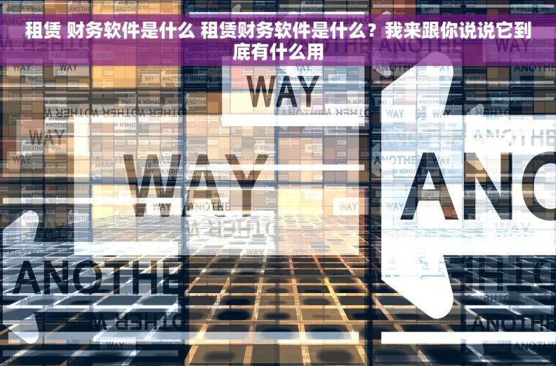 租赁 财务软件是什么 租赁财务软件是什么？我来跟你说说它到底有什么用