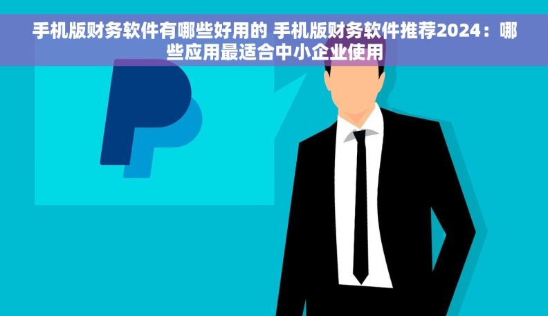 手机版财务软件有哪些好用的 手机版财务软件推荐2024:哪些应用最适合中小企业使用 手机版财务软件有哪些好用的 手机版财务软件推荐2024:哪些应用最适合中小企业使用