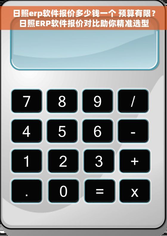 日照erp软件报价多少钱一个 预算有限?日照ERP软件报价对比助你精准选型 日照erp软件报价多少钱一个 预算有限?日照ERP软件报价对比助你精准选型