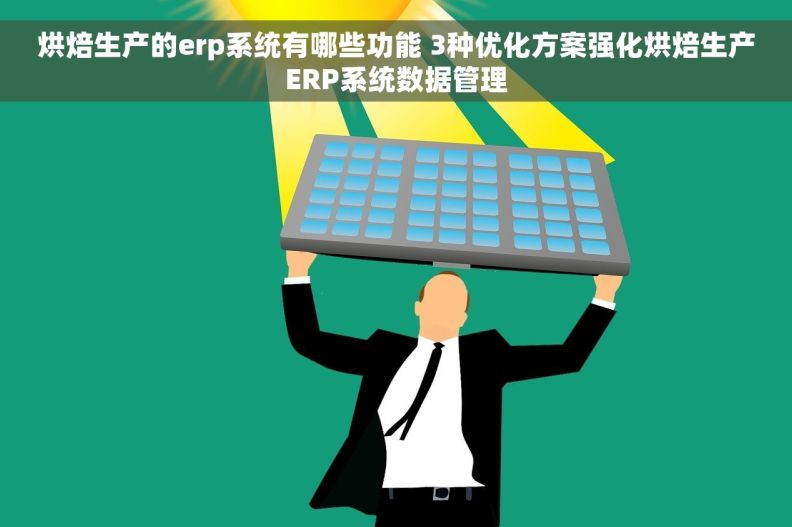 烘焙生产的erp系统有哪些功能 3种优化方案强化烘焙生产ERP系统数据管理