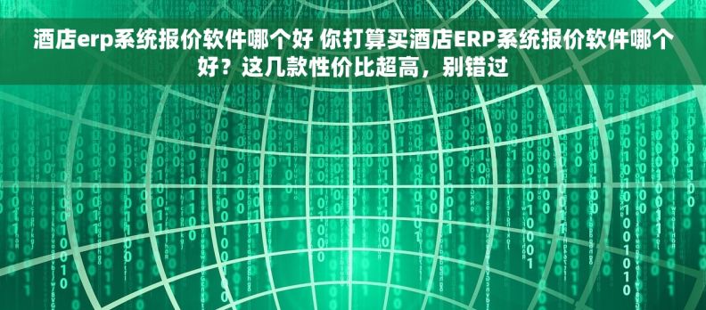 酒店erp系统报价软件哪个好 你打算买酒店ERP系统报价软件哪个好?这几款性价比超高,别错过 酒店erp系统报价软件哪个好 你打算买酒店ERP系统报价软件哪个好?这几款性价比超高,别错过
