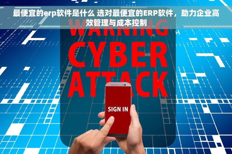 最便宜的erp软件是什么 选对最便宜的ERP软件,助力企业高效管理与成本控制 最便宜的erp软件是什么 选对最便宜的ERP软件,助力企业高效管理与成本控制