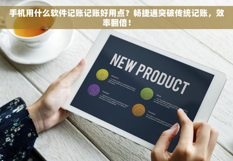 手机用什么软件记账记账好用点？畅捷通突破传统记账，效率翻倍！