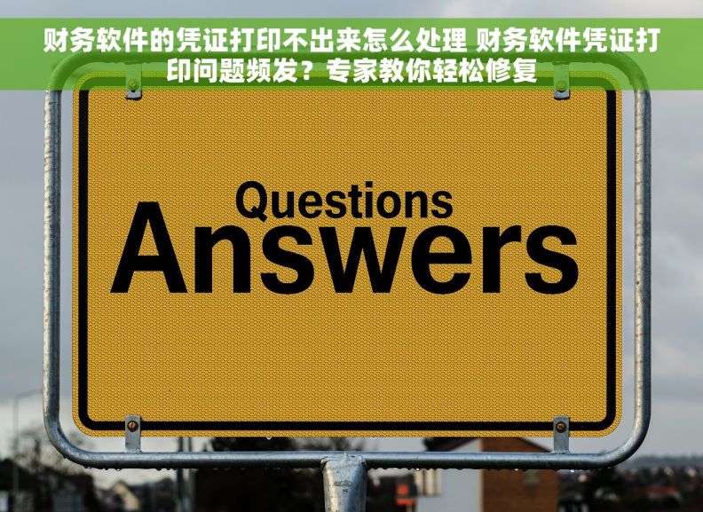 财务软件的凭证打印不出来怎么处理 财务软件凭证打印问题频发？专家教你轻松修复