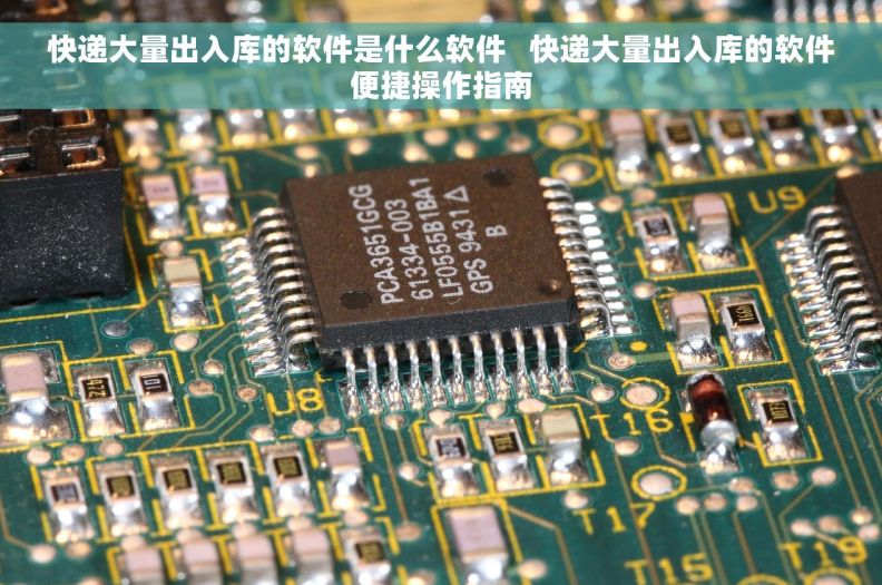 快递大量出入库的软件是什么软件   快递大量出入库的软件便捷操作指南