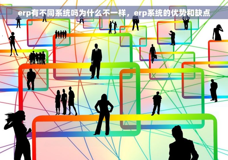 erp有不同系统吗为什么不一样,erp系统的优势和缺点 erp有不同系统吗为什么不一样,erp系统的优势和缺点