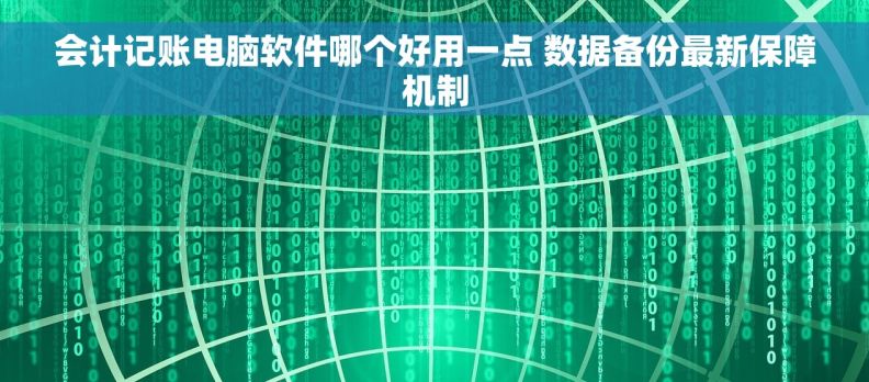 会计记账电脑软件哪个好用一点 数据备份最新保障机制