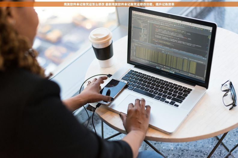 用友软件未记账凭证怎么修改 最新用友软件未记账凭证修改功能，提升记账效率