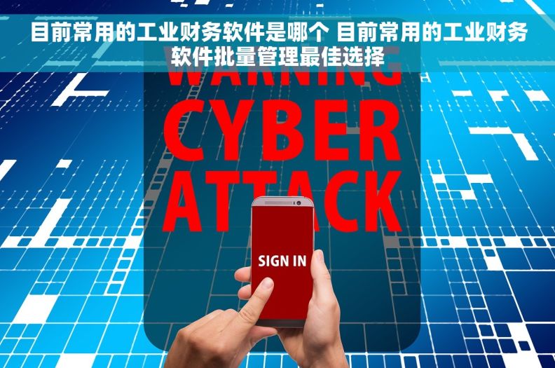 目前常用的工业财务软件是哪个 目前常用的工业财务软件批量管理最佳选择 目前常用的工业财务软件是哪个 目前常用的工业财务软件批量管理最佳选择