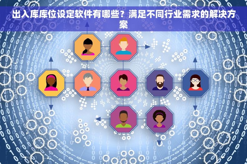 出入库库位设定软件有哪些？满足不同行业需求的解决方案