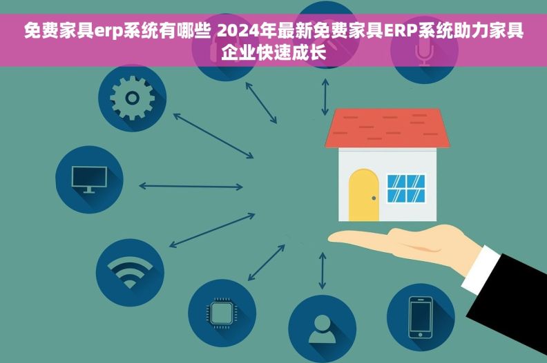 免费家具erp系统有哪些 2024年最新免费家具ERP系统助力家具企业快速成长 免费家具erp系统有哪些 2024年最新免费家具ERP系统助力家具企业快速成长