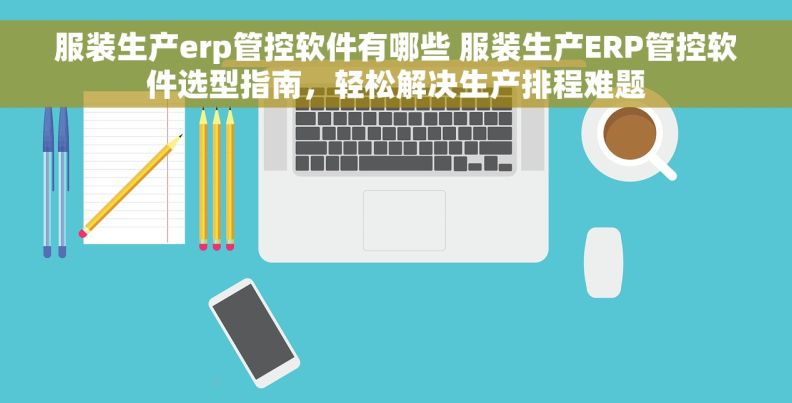 服装生产erp管控软件有哪些 服装生产ERP管控软件选型指南,轻松解决生产排程难题 服装生产erp管控软件有哪些 服装生产ERP管控软件选型指南,轻松解决生产排程难题