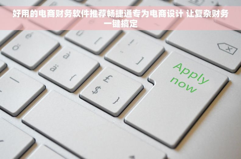 好用的电商财务软件推荐畅捷通专为电商设计 让复杂财务一键搞定