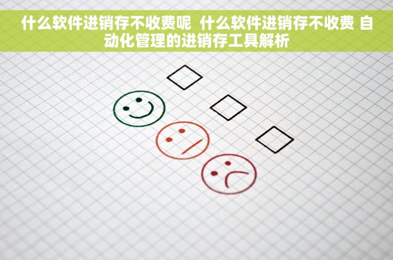 什么软件进销存不收费呢 什么软件进销存不收费 自动化管理的进销存工具解析 什么软件进销存不收费呢 什么软件进销存不收费 自动化管理的进销存工具解析