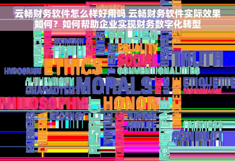 云畅财务软件怎么样好用吗 云畅财务软件实际效果如何？如何帮助企业实现财务数字化转型