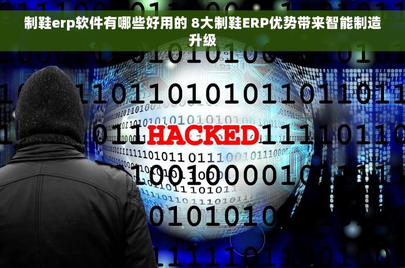 制鞋erp软件有哪些好用的 8大制鞋ERP优势带来智能制造升级 制鞋erp软件有哪些好用的 8大制鞋ERP优势带来智能制造升级