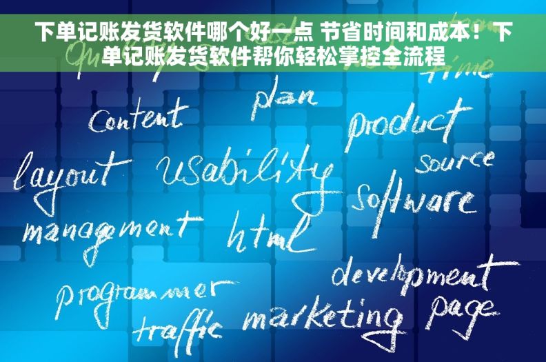 下单记账发货软件哪个好一点 节省时间和成本！下单记账发货软件帮你轻松掌控全流程