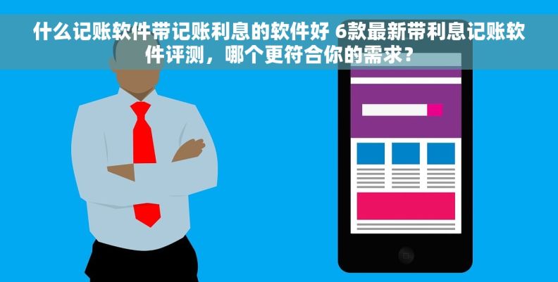 什么记账软件带记账利息的软件好 6款最新带利息记账软件评测，哪个更符合你的需求？