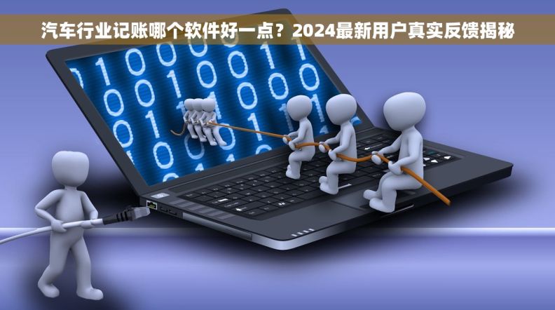 汽车行业记账哪个软件好一点？2024最新用户真实反馈揭秘