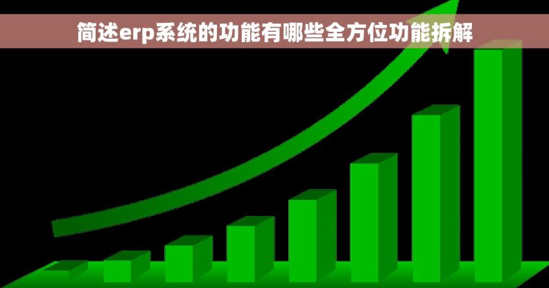 简述erp系统的功能有哪些全方位功能拆解