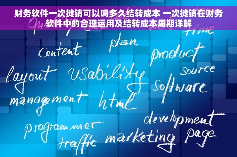 财务软件一次摊销可以吗多久结转成本 一次摊销在财务软件中的合理运用及结转成本周期详解 财务软件一次摊销可以吗多久结转成本 一次摊销在财务软件中的合理运用及结转成本周期详解