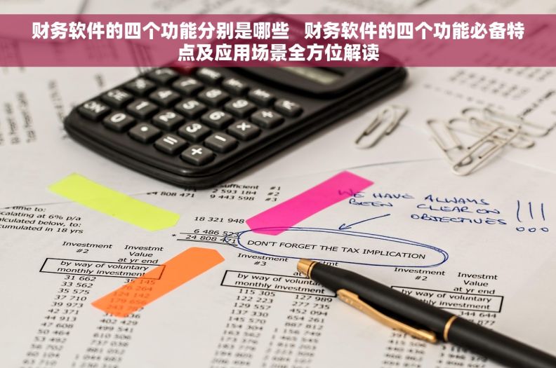 财务软件的四个功能分别是哪些   财务软件的四个功能必备特点及应用场景全方位解读